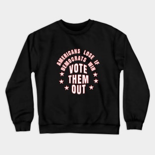 AMERICANS LOSE IF DEMOCRATS WIN VOTE THEM OUT Crewneck Sweatshirt